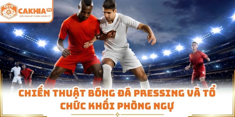 Chiến thuật bóng đá pressing và tổ chức khối phòng ngự